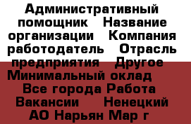 Административный помощник › Название организации ­ Компания-работодатель › Отрасль предприятия ­ Другое › Минимальный оклад ­ 1 - Все города Работа » Вакансии   . Ненецкий АО,Нарьян-Мар г.